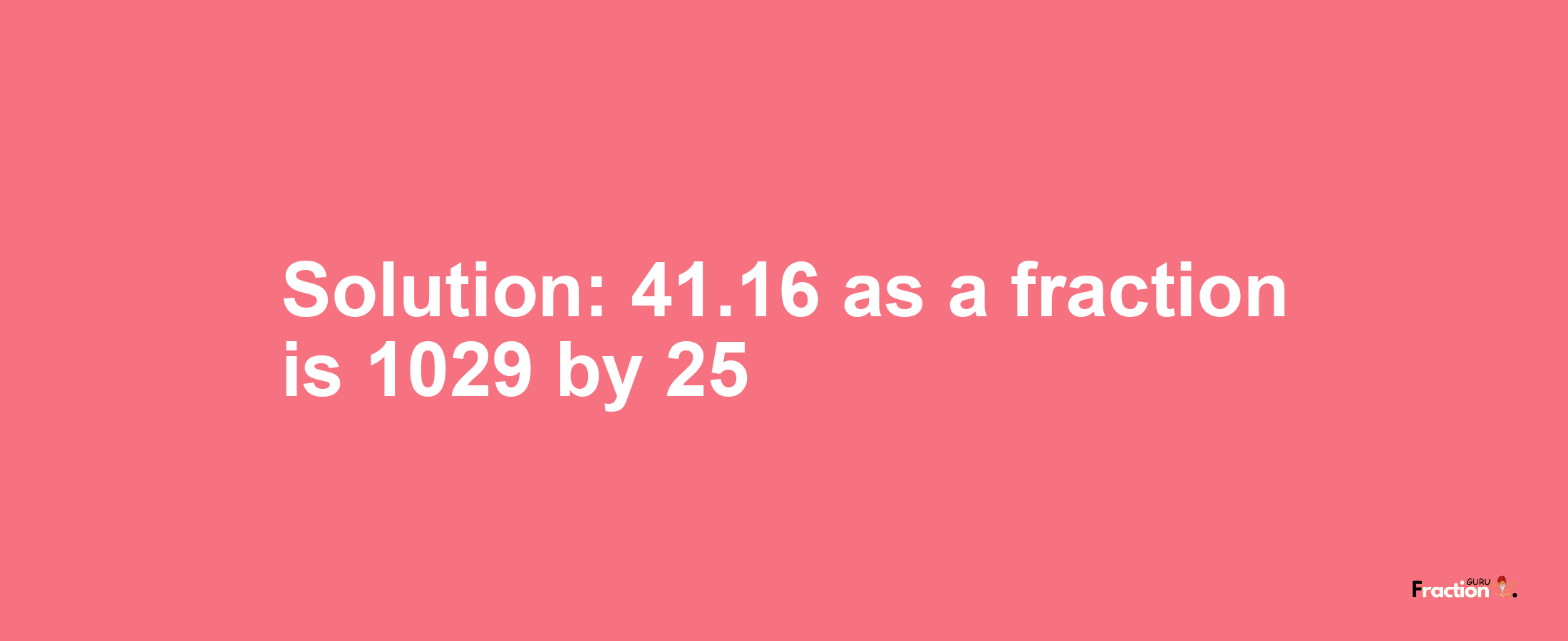 Solution:41.16 as a fraction is 1029/25